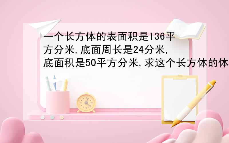 一个长方体的表面积是136平方分米,底面周长是24分米,底面积是50平方分米,求这个长方体的体积