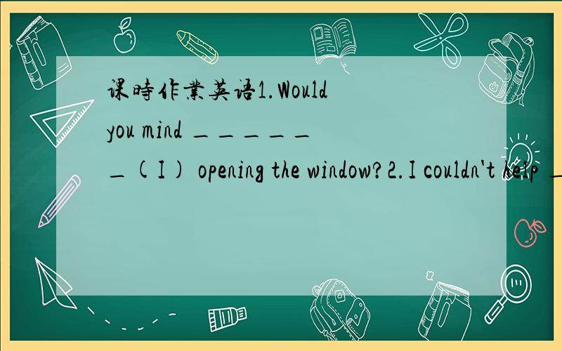 课时作业英语1.Would you mind ______(I) opening the window?2.I couldn't help ______(complain) about it when my barber gave a terrible haircut.3.I have been waiting for you since two hours ago.______ ______ have you been waiting for me?