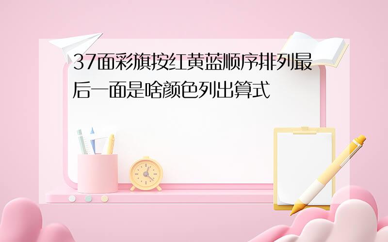 37面彩旗按红黄蓝顺序排列最后一面是啥颜色列出算式