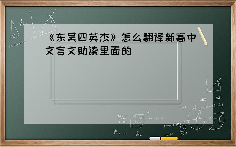 《东吴四英杰》怎么翻译新高中文言文助读里面的