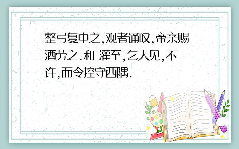 整弓复中之,观者诵叹,帝亲赐酒劳之.和 灌至,乞人见,不许,而令控守西隅.