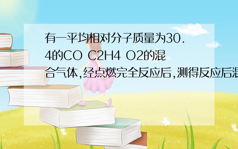 有一平均相对分子质量为30.4的CO C2H4 O2的混合气体,经点燃完全反应后,测得反应后混合气体中已无CO C2H4原混合气体中氧气的体积分数原混合气体中CO的体积分数（用X表示）的范围是 原混合气