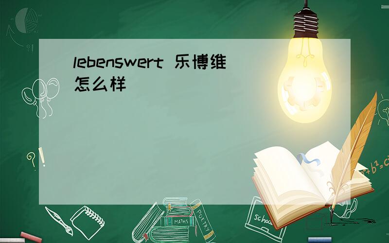 lebenswert 乐博维怎么样