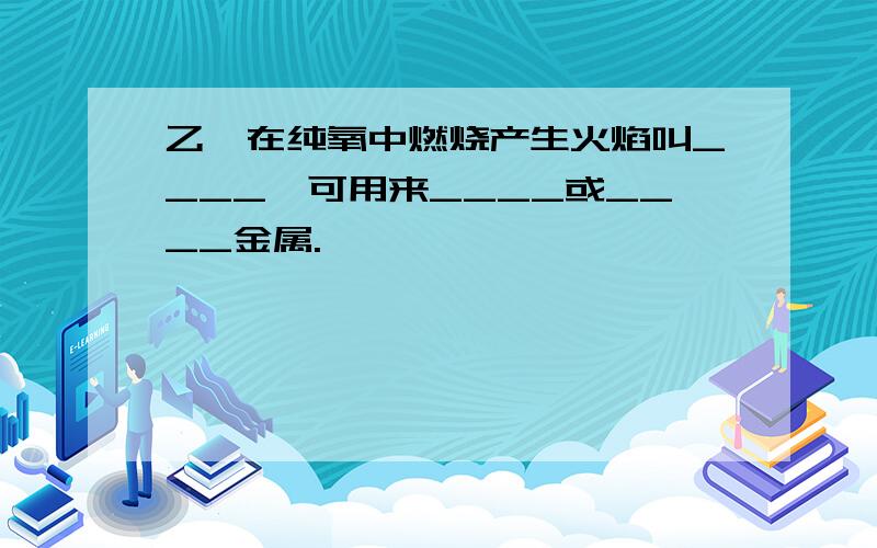 乙炔在纯氧中燃烧产生火焰叫____,可用来____或____金属.