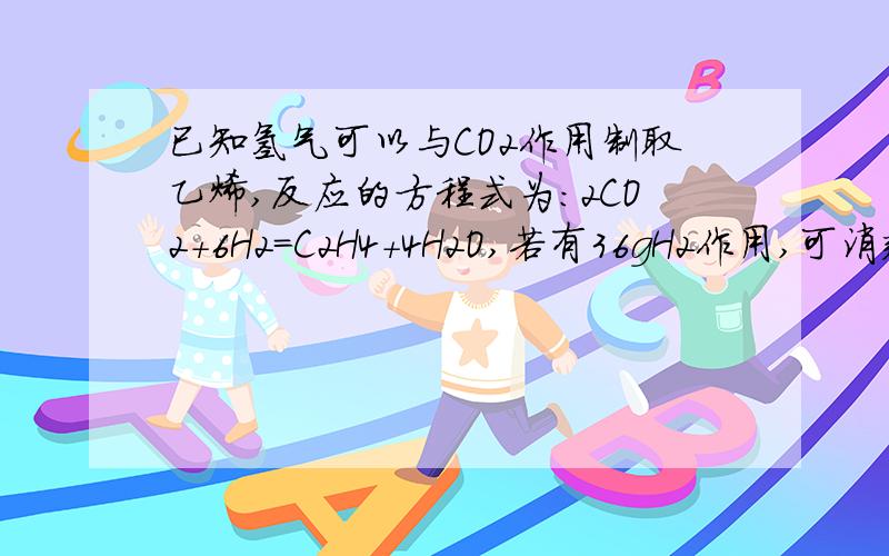 已知氢气可以与CO2作用制取乙烯,反应的方程式为:2CO2+6H2=C2H4+4H2O,若有36gH2作用,可消耗CO2体积为多少?（Pco2=1.977g/L)生成C2H4多少g?