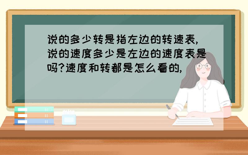 说的多少转是指左边的转速表,说的速度多少是左边的速度表是吗?速度和转都是怎么看的,