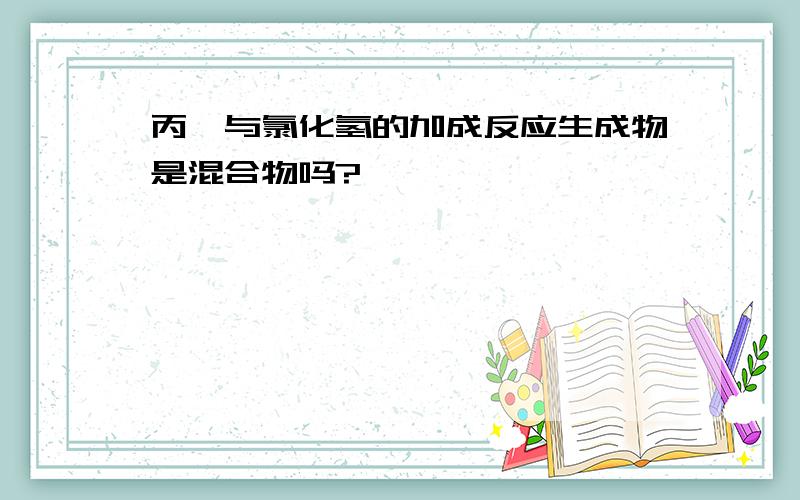 丙烯与氯化氢的加成反应生成物是混合物吗?