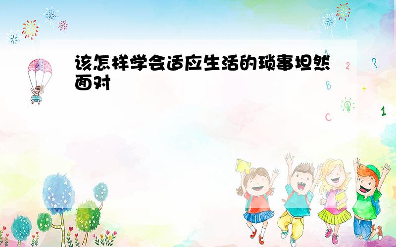 该怎样学会适应生活的琐事坦然面对