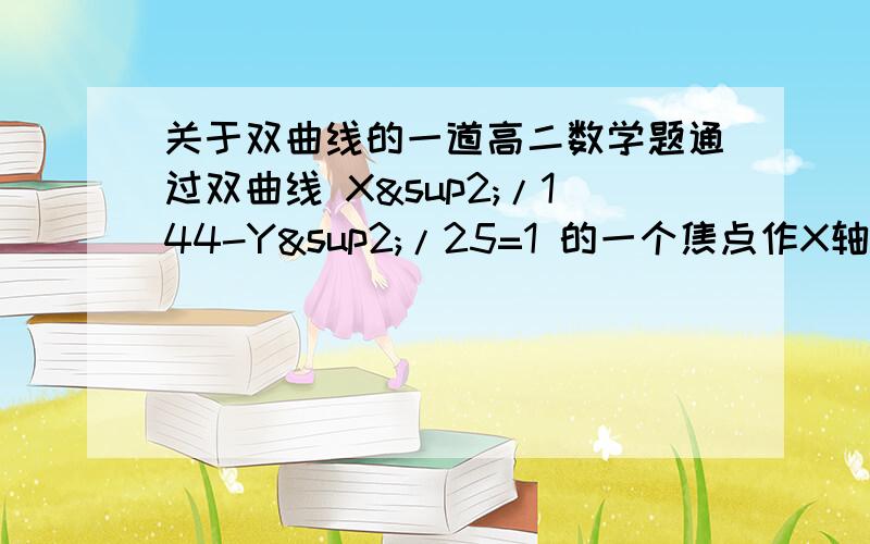 关于双曲线的一道高二数学题通过双曲线 X²/144-Y²/25=1 的一个焦点作X轴的垂线,求垂线与双曲线的交点到两焦点的距离.