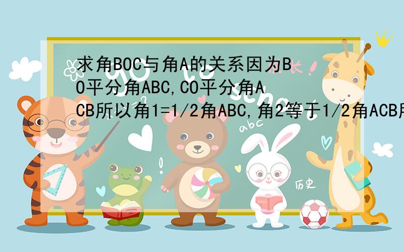 求角BOC与角A的关系因为BO平分角ABC,CO平分角ACB所以角1=1/2角ABC,角2等于1/2角ACB所以角BOC=180度-(角1+角2)=180度-(____+____)=180度-1/2(角ABC+角ACB)=180度-1/2(180度-___)=180度-90度+1/2角A=______________所以结论:__