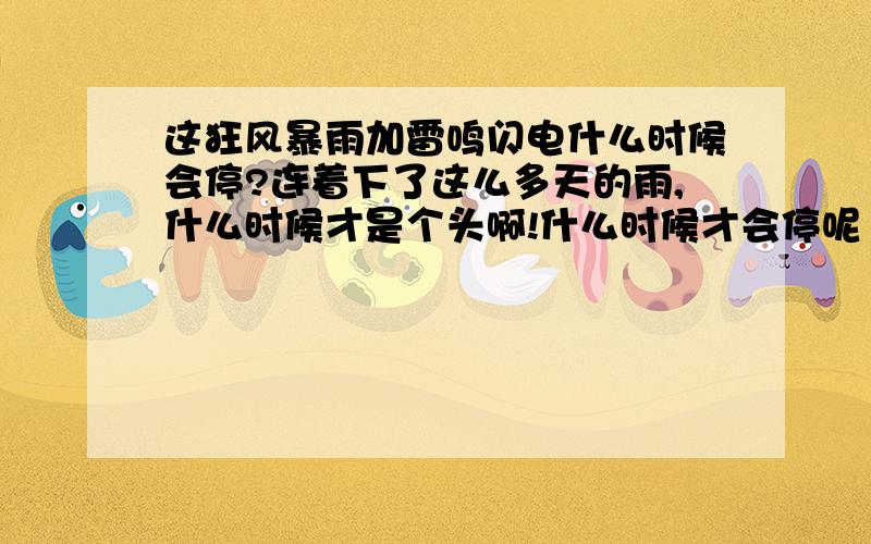 这狂风暴雨加雷鸣闪电什么时候会停?连着下了这么多天的雨,什么时候才是个头啊!什么时候才会停呢