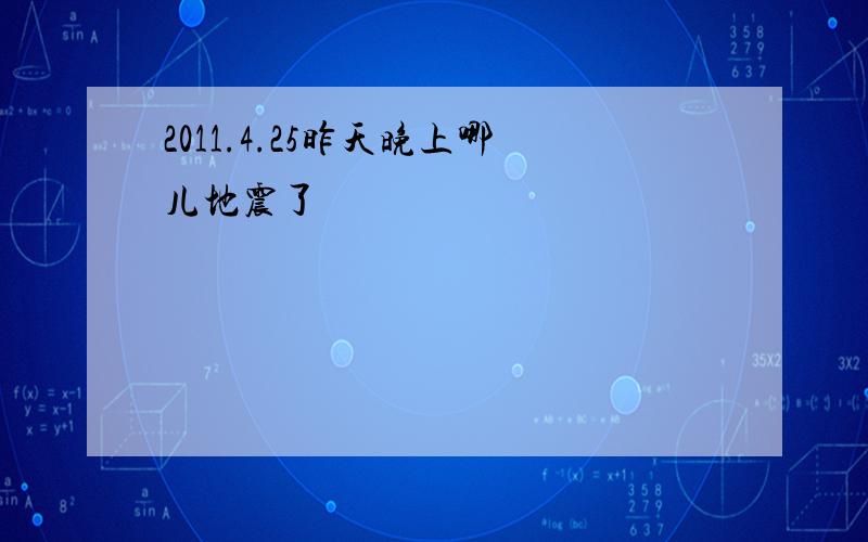 2011.4.25昨天晚上哪儿地震了