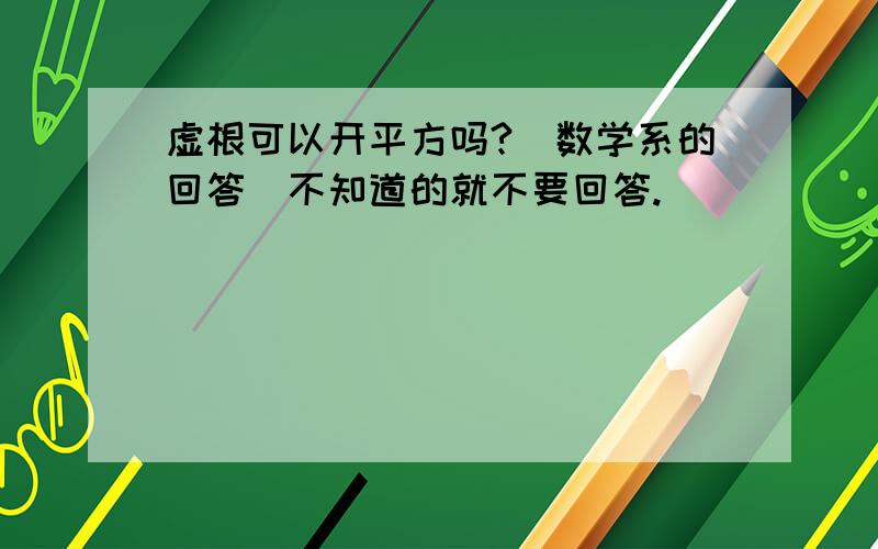 虚根可以开平方吗?（数学系的回答）不知道的就不要回答.