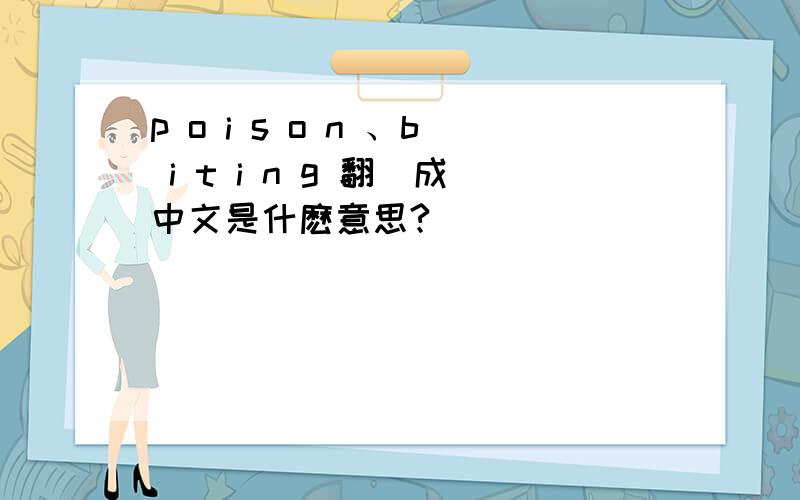 p o i s o n 、b i t i n g 翻譯成中文是什麽意思?