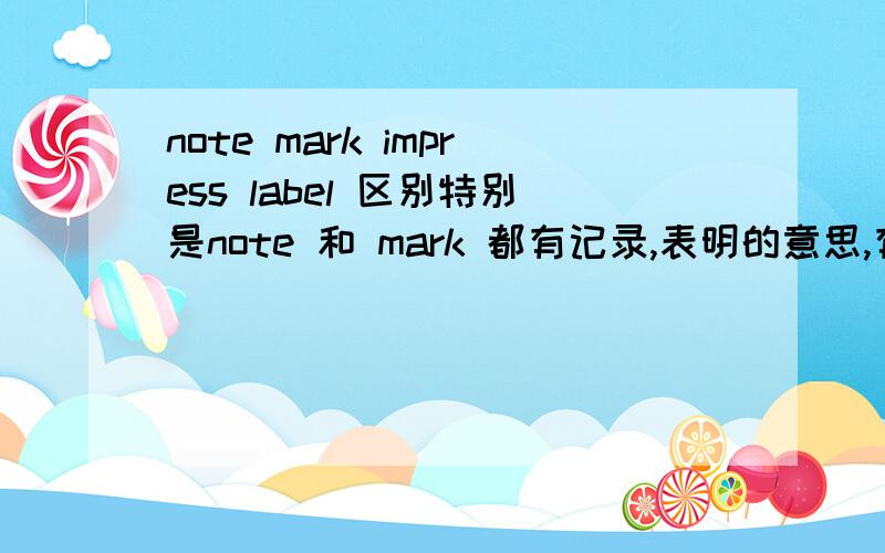 note mark impress label 区别特别是note 和 mark 都有记录,表明的意思,有什么区别?