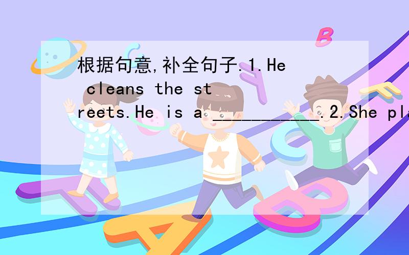 根据句意,补全句子.1.He cleans the streets.He is a ___________.2.She plays on the TV.She is an _________.3.She sings songs for us.She is a _________.4.They teach lessons.They are ___________.5.Ben dances well.He is a ____________.