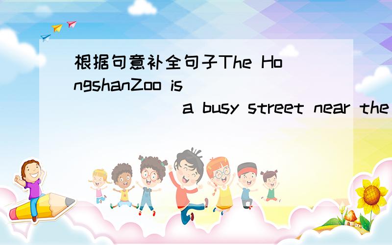 根据句意补全句子The HongshanZoo is________a busy street near the railway station