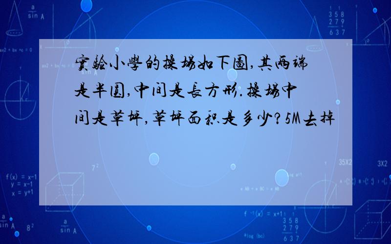 实验小学的操场如下图,其两端是半圆,中间是长方形.操场中间是草坪,草坪面积是多少?5M去掉