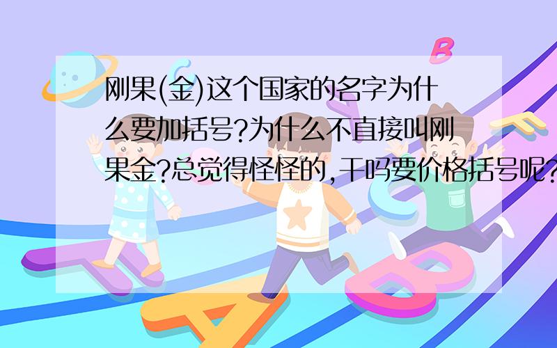 刚果(金)这个国家的名字为什么要加括号?为什么不直接叫刚果金?总觉得怪怪的,干吗要价格括号呢?