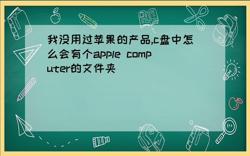 我没用过苹果的产品,c盘中怎么会有个apple computer的文件夹