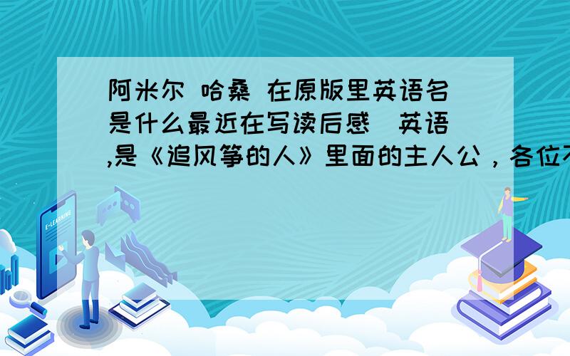 阿米尔 哈桑 在原版里英语名是什么最近在写读后感（英语）,是《追风筝的人》里面的主人公，各位不要弄错了