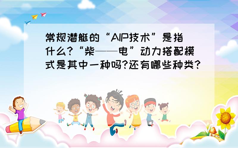 常规潜艇的“AIP技术”是指什么?“柴——电”动力搭配模式是其中一种吗?还有哪些种类?