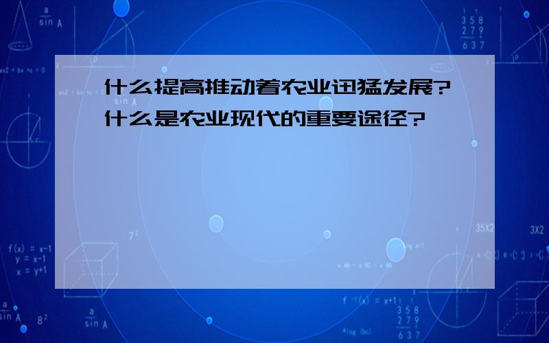 什么提高推动着农业迅猛发展?什么是农业现代的重要途径?