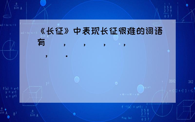 《长征》中表现长征很难的词语有(),(),(),(),(),().