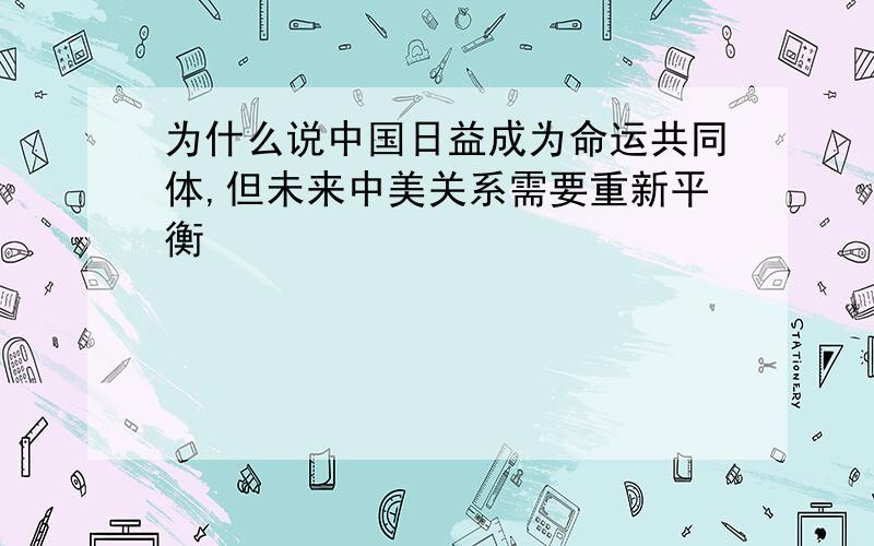 为什么说中国日益成为命运共同体,但未来中美关系需要重新平衡