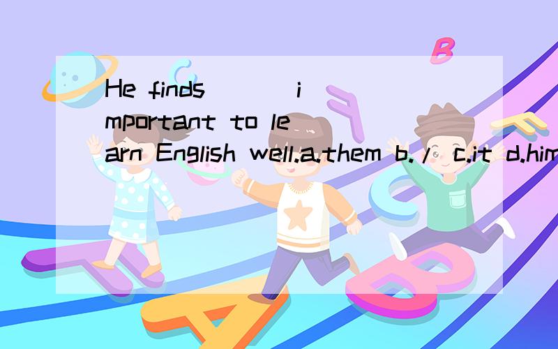 He finds ( ) important to learn English well.a.them b./ c.it d.him