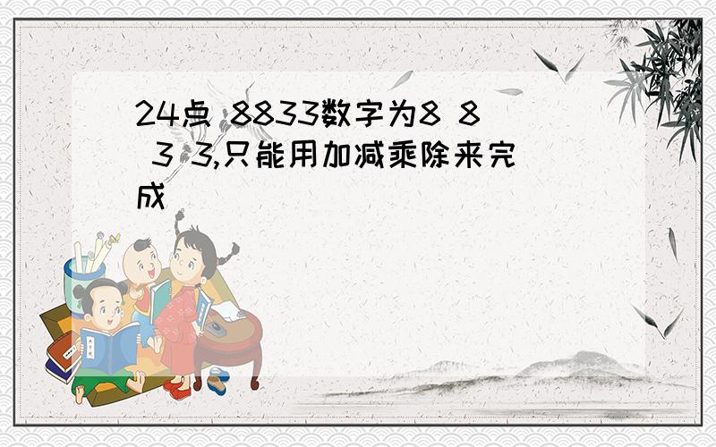 24点 8833数字为8 8 3 3,只能用加减乘除来完成