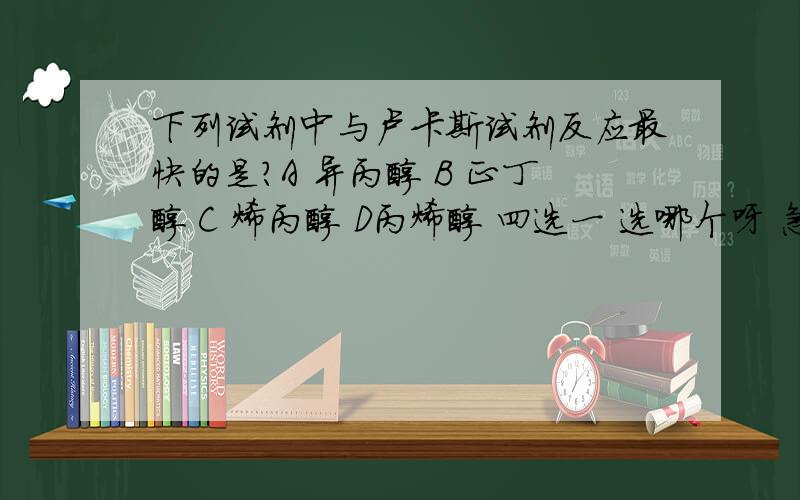 下列试剂中与卢卡斯试剂反应最快的是?A 异丙醇 B 正丁醇 C 烯丙醇 D丙烯醇 四选一 选哪个呀 急···