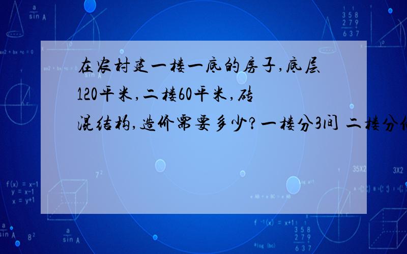 在农村建一楼一底的房子,底层120平米,二楼60平米,砖混结构,造价需要多少?一楼分3间 二楼分俩间