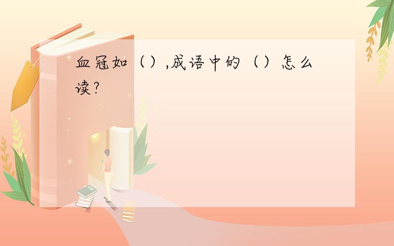 血冠如（）,成语中的（）怎么读?