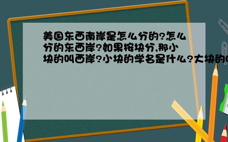 美国东西南岸是怎么分的?怎么分的东西岸?如果按块分,那小块的叫西岸?小块的学名是什么?大块的呢?南岸是以哪分的?为什么没听说过北岸呢?