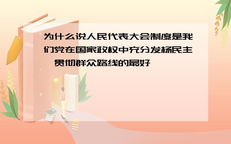 为什么说人民代表大会制度是我们党在国家政权中充分发杨民主,贯彻群众路线的最好