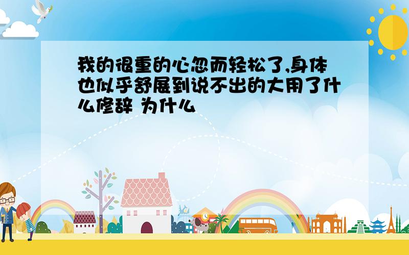 我的很重的心忽而轻松了,身体也似乎舒展到说不出的大用了什么修辞 为什么