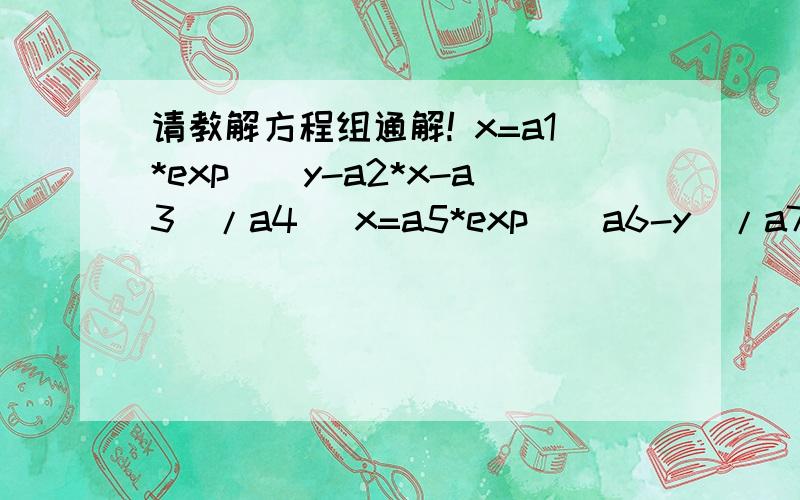 请教解方程组通解! x=a1*exp[(y-a2*x-a3)/a4] x=a5*exp[(a6-y)/a7] a1-a7都是参数,求x和y