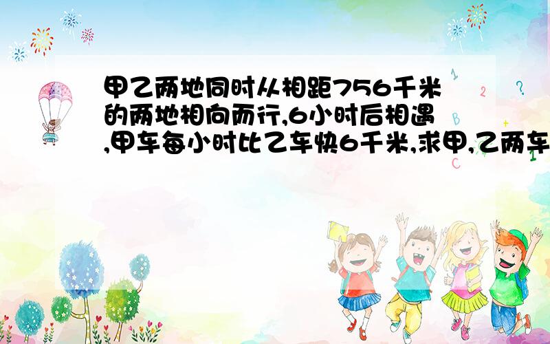 甲乙两地同时从相距756千米的两地相向而行,6小时后相遇,甲车每小时比乙车快6千米,求甲,乙两车每小时各行多少千米?