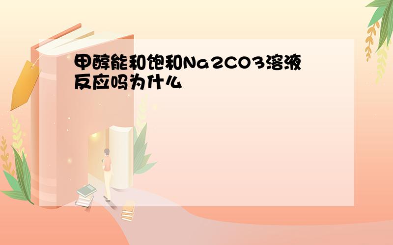 甲醇能和饱和Na2CO3溶液反应吗为什么