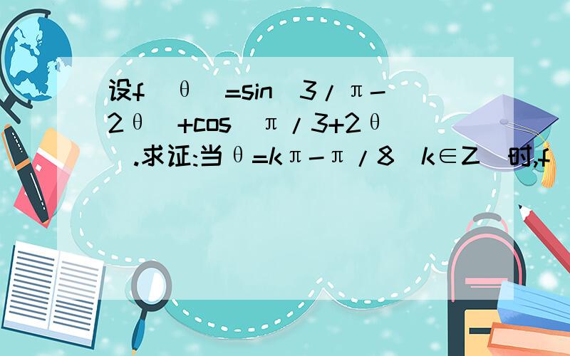 设f(θ)=sin(3/π-2θ)+cos(π/3+2θ).求证:当θ=kπ-π/8(k∈Z)时,f(θ)的最大值为(√2+√6)/2要过程啊~~~在线等啊~~急~~~