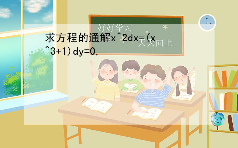 求方程的通解x^2dx=(x^3+1)dy=0,