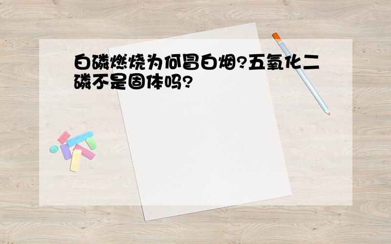 白磷燃烧为何冒白烟?五氧化二磷不是固体吗?