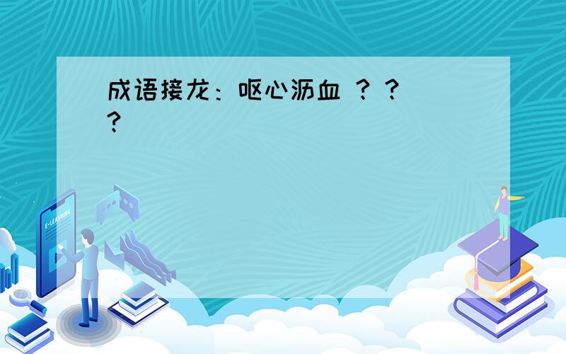 成语接龙：呕心沥血 ? ? ?