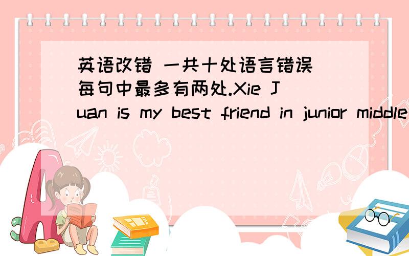 英语改错 一共十处语言错误 每句中最多有两处.Xie Juan is my best friend in junior middle school.Luckily,she didn't do well in the entrance exam to high school,but we went to different schools.She was a very good friend and I was afr