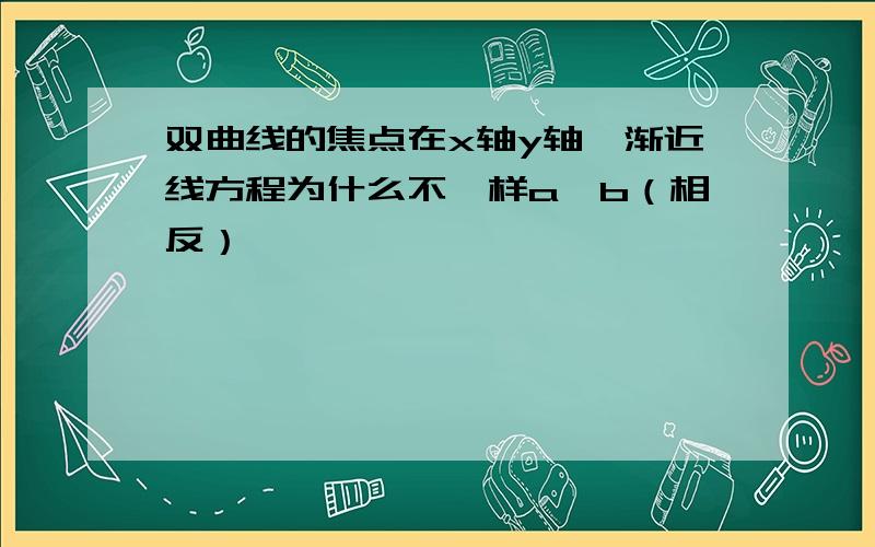 双曲线的焦点在x轴y轴,渐近线方程为什么不一样a、b（相反）,