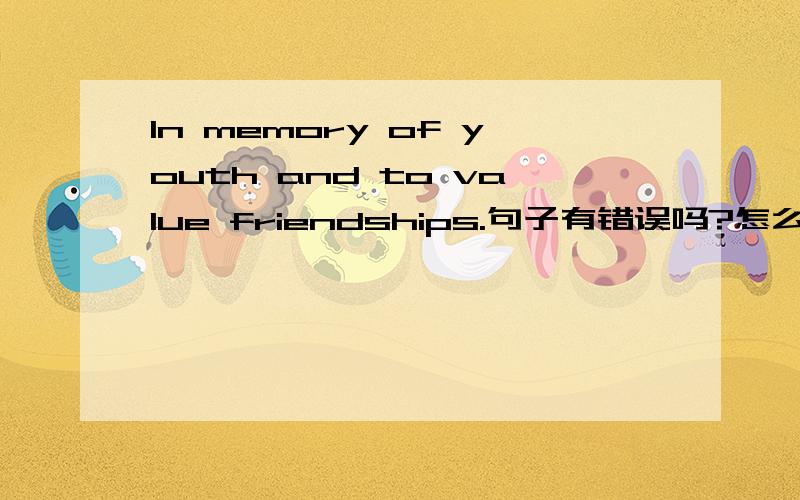 In memory of youth and to value friendships.句子有错误吗?怎么译