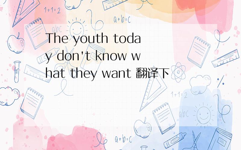 The youth today don't know what they want 翻译下