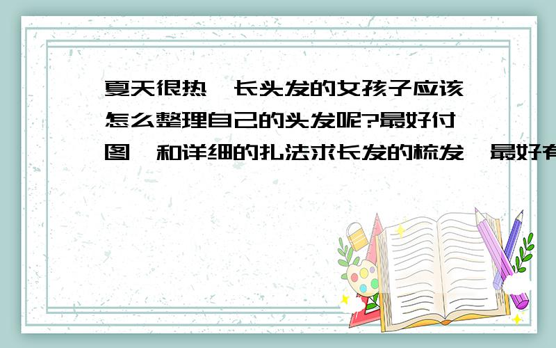 夏天很热,长头发的女孩子应该怎么整理自己的头发呢?最好付图,和详细的扎法求长发的梳发,最好有图有解释