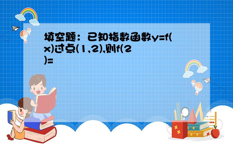 填空题：已知指数函数y=f(x)过点(1,2),则f(2)=